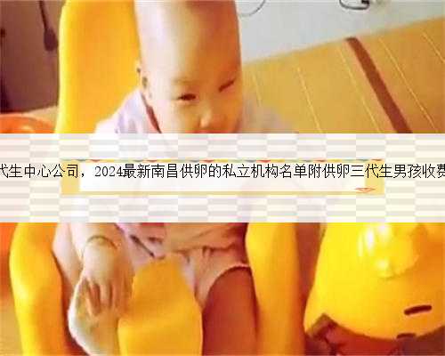 南昌代生中心公司，2024最新南昌供卵的私立机构名单附供卵三代生男孩收费标